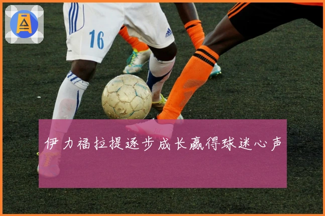 伊力福拉提逐步成长赢得球迷心声