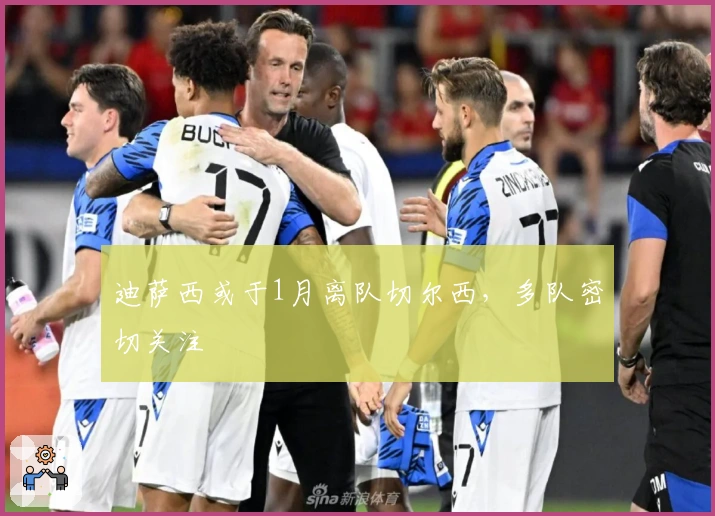 迪萨西或于1月离队切尔西，多队密切关注