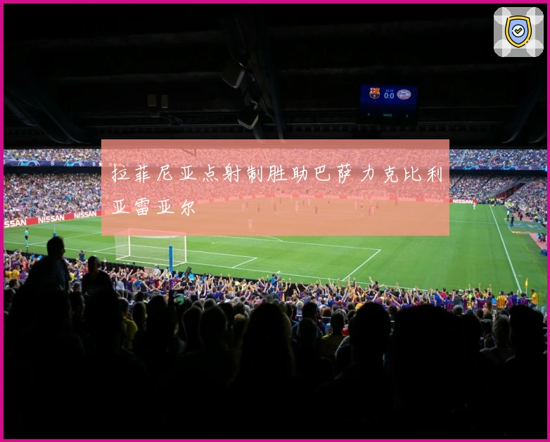 拉菲尼亚点射制胜助巴萨力克比利亚雷亚尔