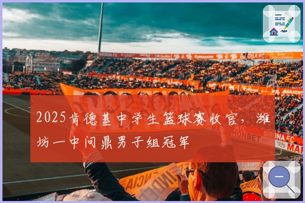 2025肯德基中学生篮球赛收官，潍坊一中问鼎男子组冠军