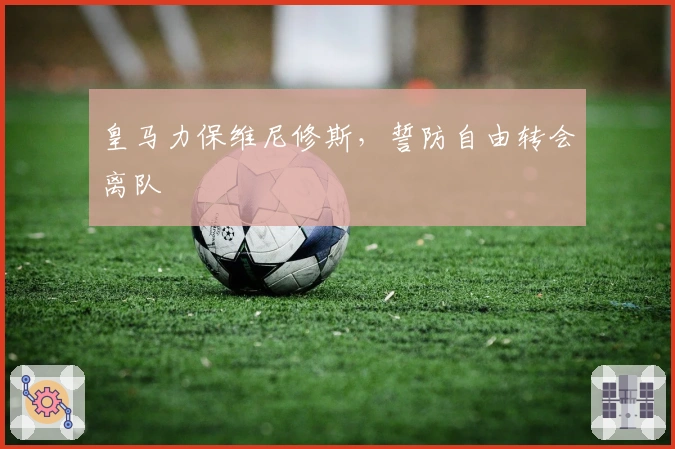 皇马力保维尼修斯，誓防自由转会离队