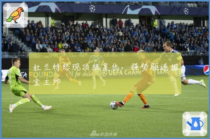 杜兰特怒现顶级复仇，强势驱逐掘金主帅